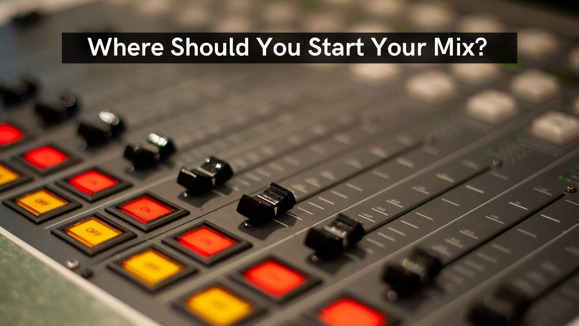 Where Should You Start Your Mix?