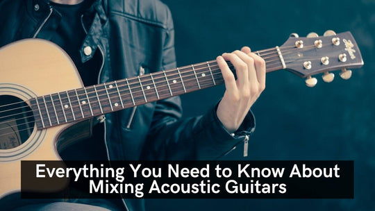 Everything You Need To Know About Mixing Acoustic Guitars