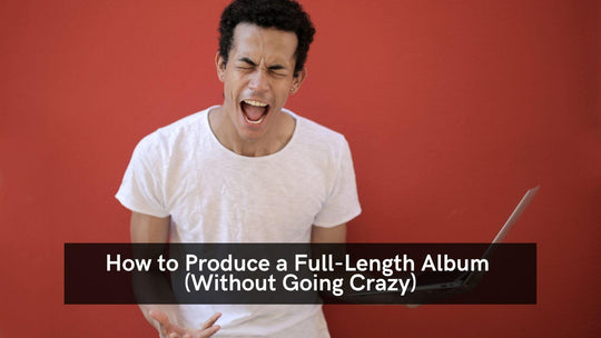 How to Produce a Full-Length Album (Without Going Crazy)