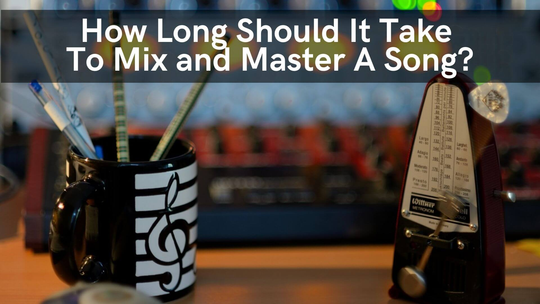 How Long Should It Take To Mix and Master A Song?