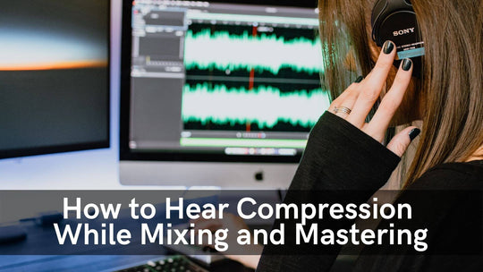 How to Hear Compression While Mixing and Mastering