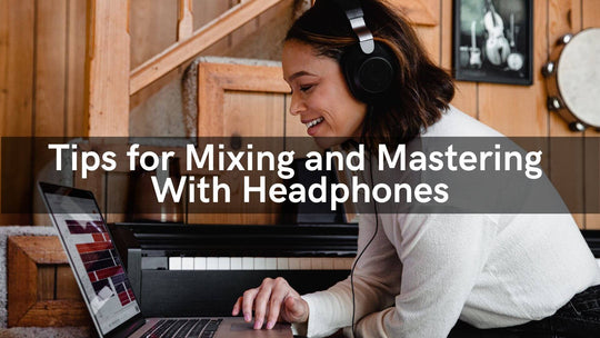 Tips for Mixing and Mastering With Headphones